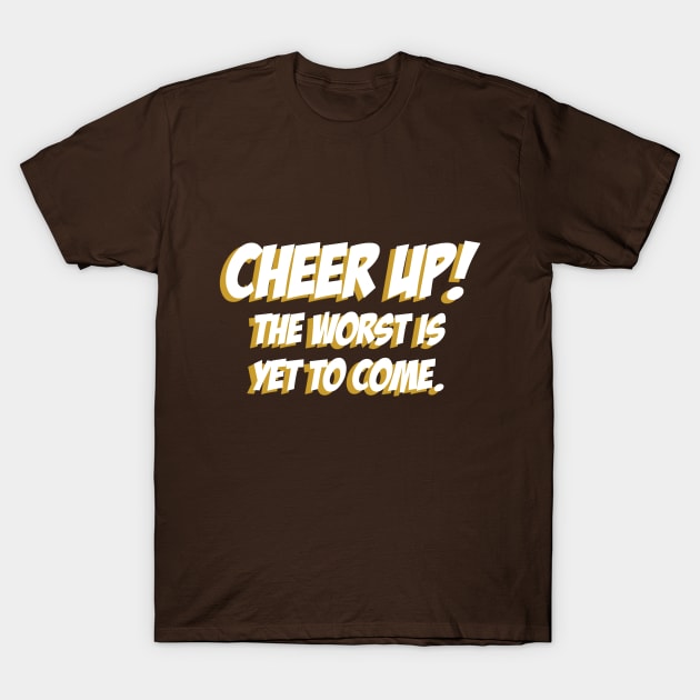 Cheer up, The Worst is yet to come 02 T-Shirt by StudioGrafiikka